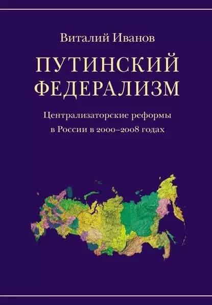 Путинский федерализм. Централизаторские реформы в России в 2000-2008 годах | Иванов Виталий Вячеславович | Электронная книга
