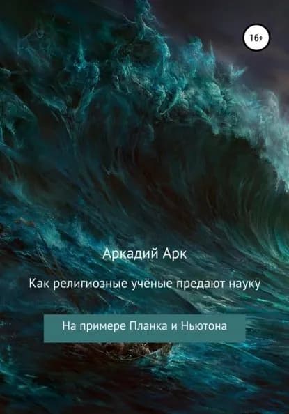Как религиозные учёные предают науку. На примере Планка и Ньютона | Арк Аркадий | Электронная книга