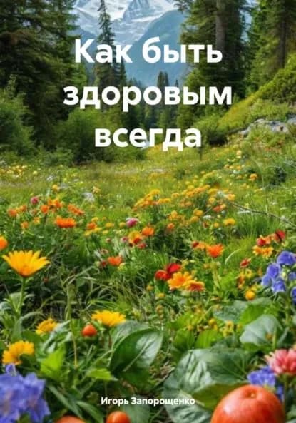 Как быть здоровым всегда | Запорощенко Игорь Михайлович | Электронная книга