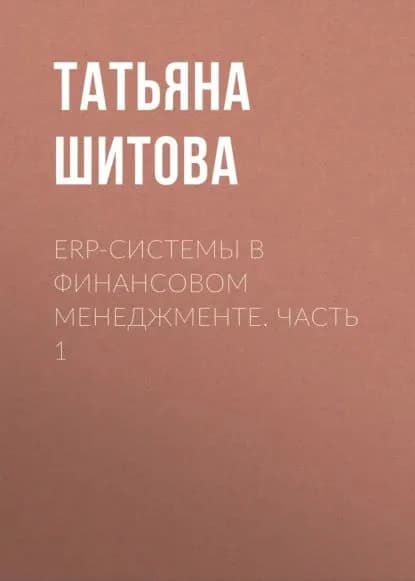 ERP-системы в финансовом менеджменте. Часть 1 | Шитова Т. Ф. | Электронная книга
