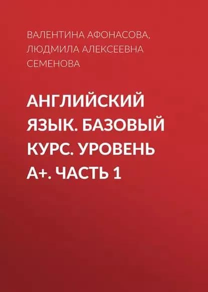 Английский язык. Базовый курс. Уровень А+. Часть 1 | Афонасова Валентина Николаевна, Семенова Людмила Алексеевна | Электронная книга