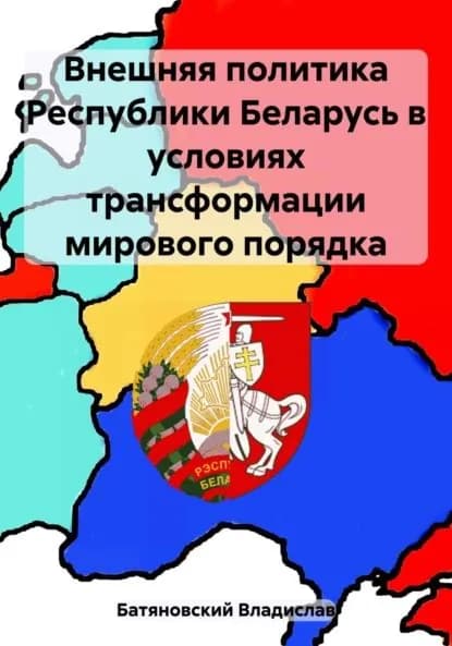 Внешняя политика Республики Беларусь в условиях трансформации мирового порядка | Владислав Вадимович Батяновский | Электронная книга