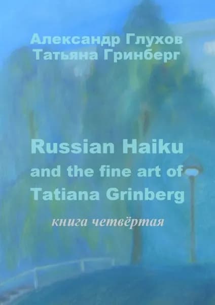 Russian Haiku and the fine art of Tatiana Grinberg. Книга четвёртая | Глухов Александр, Гринберг Татьяна | Электронная книга