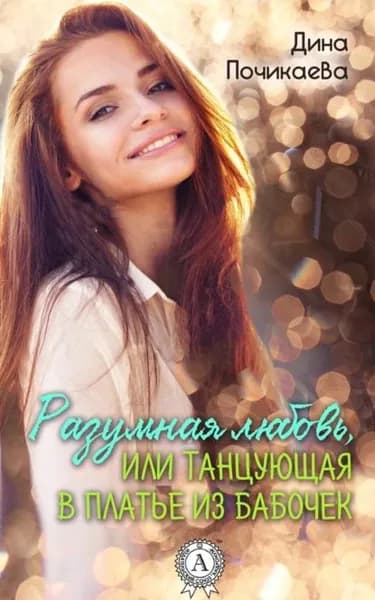 Разумная любовь, или Танцующая в платье из бабочек | Почикаева Дина | Электронная книга