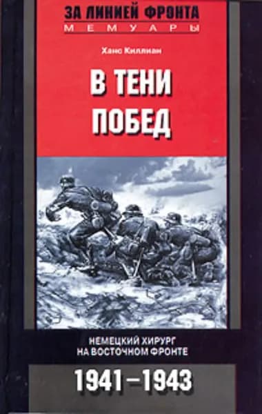 В тени побед. Немецкий хирург на Восточном фронте. 1941-1943 | Киллиан Ханс | Электронная книга