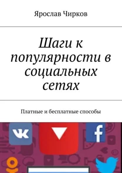 Шаги к популярности в социальных сетях. Платные и бесплатные способы | Чирков Ярослав Владимирович | Электронная книга