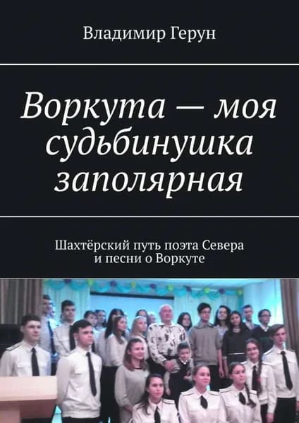 Воркута моя судьбинушка заполярная. Шахтёрский путь поэта Севера и песни о Воркуте | Герун Владимир | Электронная книга