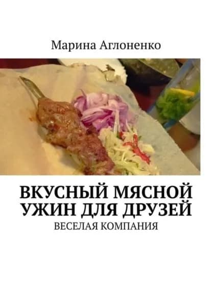 Вкусный мясной ужин для друзей. Веселая компания | Аглоненко Марина Сергеевна | Электронная книга