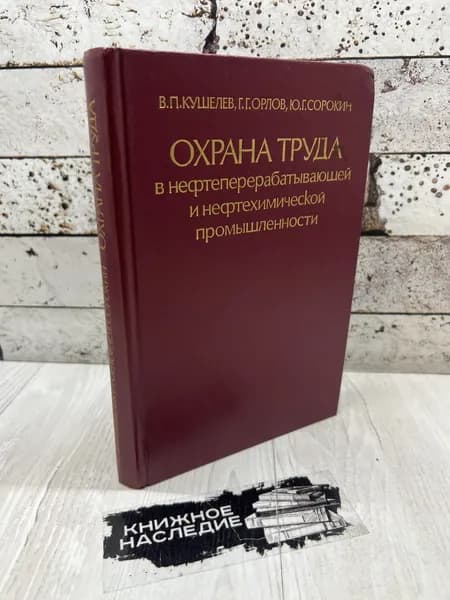 Кушелев В.П. Охрана труда в нефтеперерабатывающей и нефтехимической промышленности. Химия 1983 г | Орлов Геннадий Григорьевич