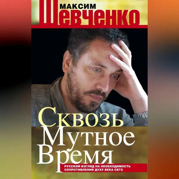 Сквозь мутное время. Русский взгляд на необходимость сопротивления духу века сего (сборник) | Шевченко Максим Леонардович | Электронная аудиокнига
