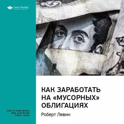 Ключевые идеи книги: Как заработать на мусорных облигациях. Роберт Левин | Smart Reading | Электронная аудиокнига