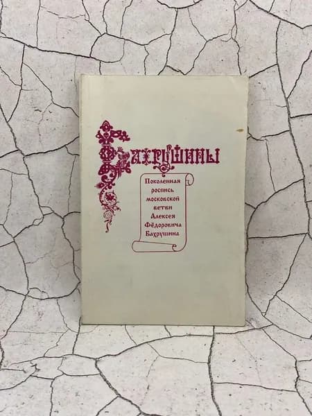 Бахрушины. Поколенная роспись московской ветви Алексея Федоровича Бахрушина | Преображенская И. С.