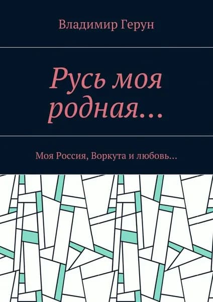 Русь моя родная... Моя Россия, Воркута и любовь... | Герун Владимир | Электронная книга