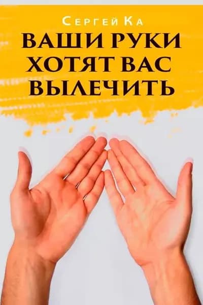 Ваши руки хотят вас вылечить | Ка Сергей | Электронная книга