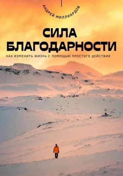 Сила благодарности. Как изменить жизнь с помощью простого действия | Андрей Миллиардов | Электронная книга