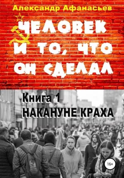 Человек и то, что он сделал. Книга 1. Накануне краха | Афанасьев Александр Николаевич | Электронная книга