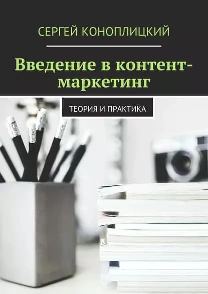 Введение в контент-маркетинг. Теория и практика | Коноплицкий Сергей | Электронная книга