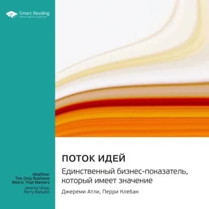 Поток идей. Единственный бизнес-показатель, который имеет значение. Джереми Атли, Перри Клебан. Саммари | Smart Reading | Электронная аудиокнига