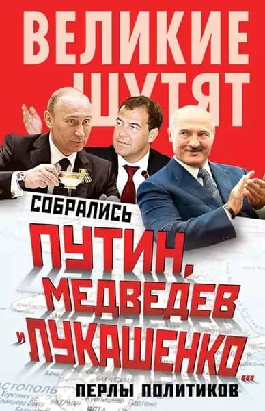 Собрались Путин, Медведев и Лукашенко... Перлы политиков | Электронная книга