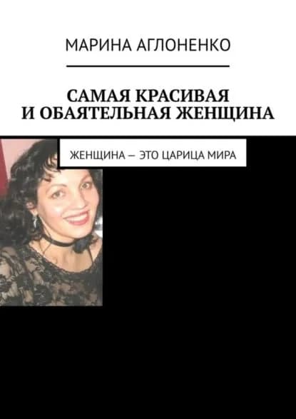 Самая красивая и обаятельная женщина. Женщина это царица мира | Аглоненко Марина Сергеевна | Электронная книга