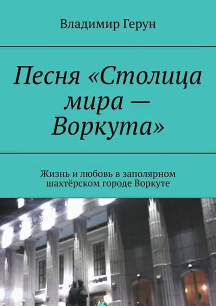 Песня Столица мира Воркута . Жизнь и любовь в заполярном шахтёрском городе Воркуте | Герун Владимир | Электронная книга