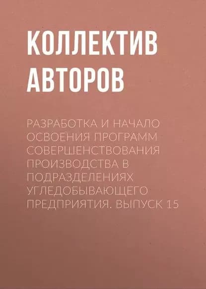 Разработка и начало освоения программ совершенствования производства в подразделениях угледобывающего предприятия. Выпуск 15 | Электронная книга