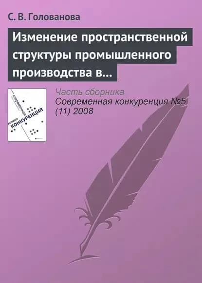 Изменение пространственной структуры промышленного производства в России в период экономического подъема, 1997 2004 годы | Голованова С. В. | Электронная книга
