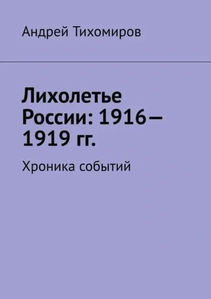 Лихолетье России: 1916 1919 гг. Хроника событий | Тихомиров Андрей Евгеньевич | Электронная книга