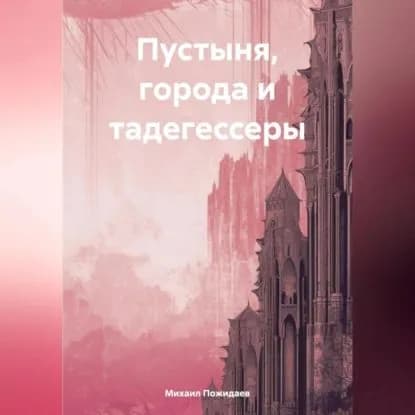 Пустыня, города и тадегессеры | Михаил Сергеевич Пожидаев | Электронная аудиокнига