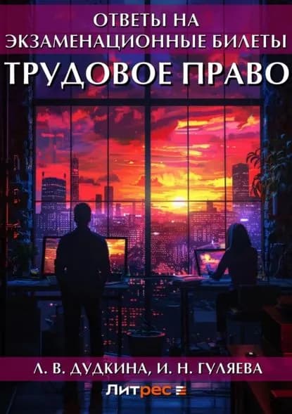 Трудовое право. Ответы на экзаменационные билеты | Гуляева И. Н., Дудкина Людмила Владимировна | Электронная книга