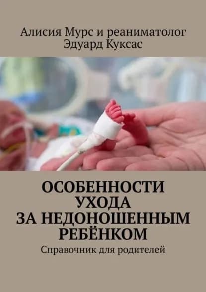 Особенности ухода за недоношенным ребёнком. Справочник для родителей | Куксас Эдуард Петрович, Мурс Алисия Ивановна | Электронная книга