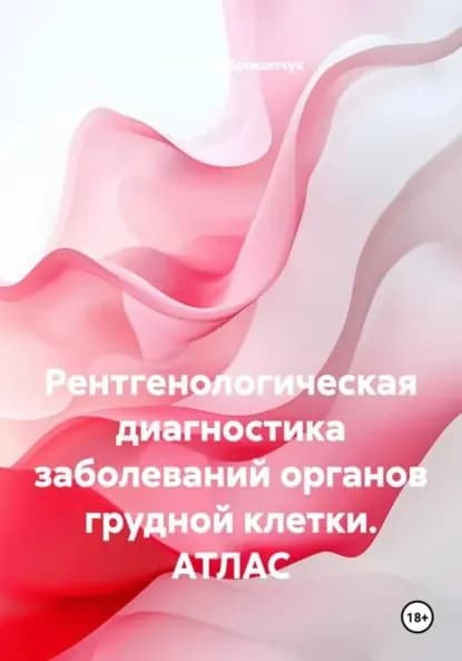 Рентгенологическая диагностика заболеваний органов грудной клетки. АТЛАС | Николай Иванович Прокопчук | Электронная книга