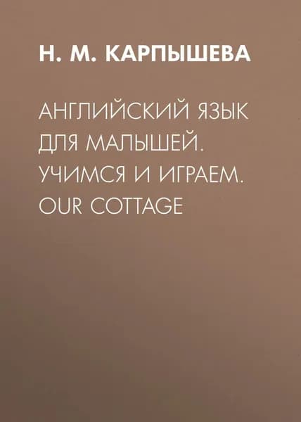 Английский язык для малышей. Учимся и играем. Our cottage | Карпышева Нинель Максимовна | Электронная книга