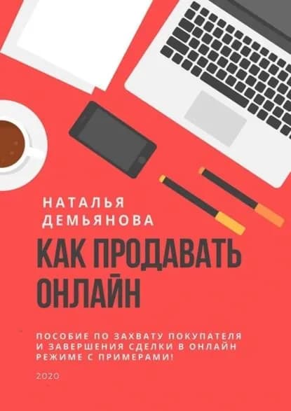 Как продавать онлайн. Пособие по захвату покупателя и завершению сделки в онлайн-режиме с примерами! | Демьянова Наталья | Электронная книга