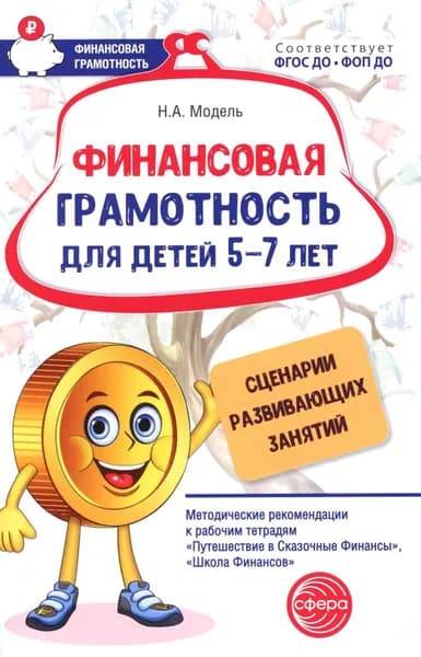 Финансовая грамотность для детей 5-7 лет. Сценарии развивающих занятий: методические рекомендации | Модель Наталья Александровна