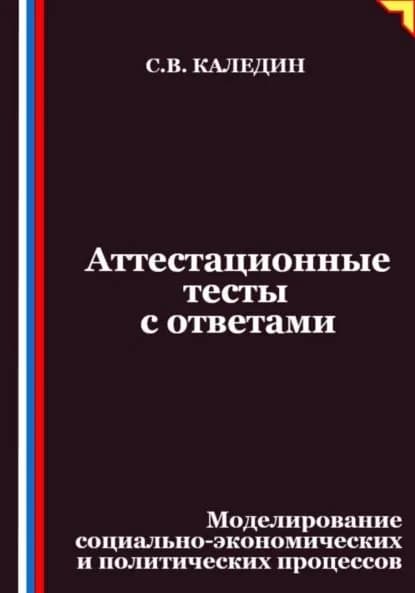 Аттестационные тесты с ответами. Моделирование социально-экономических и политических процессов | Каледин Сергей Евгеньевич | Электронная книга