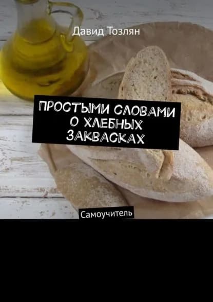 Простыми словами о хлебных заквасках. Самоучитель | Давид Тозлян | Электронная книга