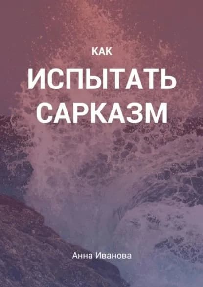 Как испытать сарказм | Иванова Анна | Электронная книга