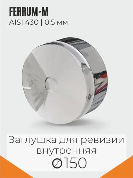 FERRUM-M ГАЗ/Стандарт Элемент дымохода Заглушка для ревизии (430/0,5 мм) Ф150 внутренняя