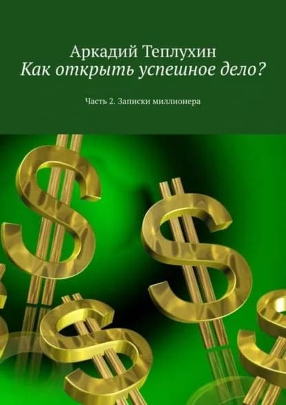 Как открыть успешное дело? Часть 2. Записки миллионера | Теплухин Аркадий Викторович | Электронная книга