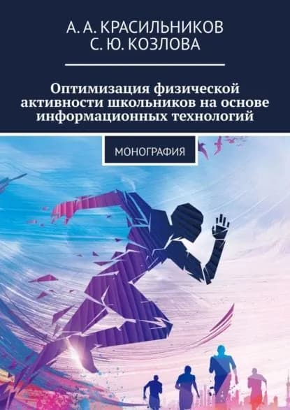 Оптимизация физической активности школьников на основе информационных технологий. Монография | Козлова С. Ю., Красильников А. А. | Электронная книга