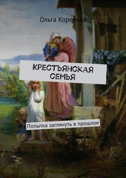 Крестьянская семья. Попытка заглянуть в прошлое | Корелова Ольга | Электронная книга