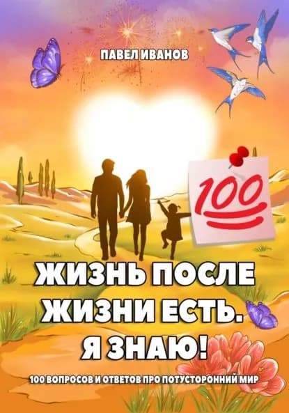 Жизнь после жизни есть. Я знаю! 100 вопросов и ответов про потусторонний мир | Иванов Павел | Электронная книга