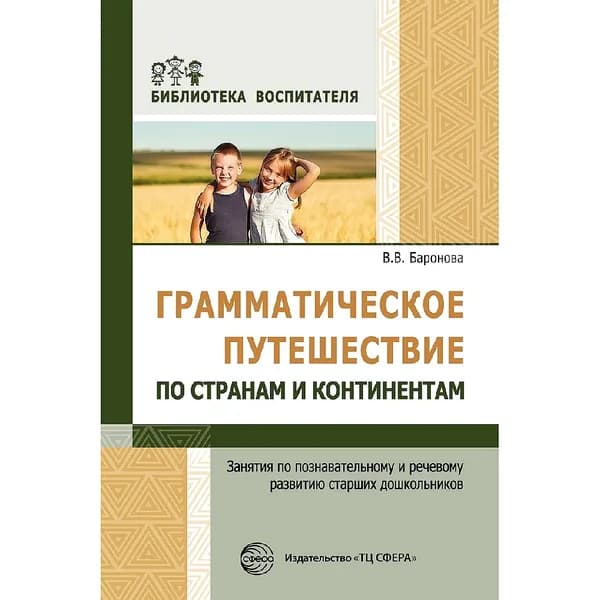 Методическое пособие Грамматическое путешествие по странам и континентам Занятия по познавательному и речевому развитию старших дошкольников | Баронова Вероника Вячеславовна