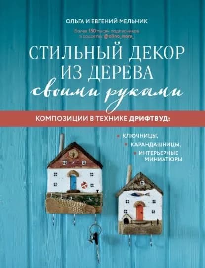 Стильный декор из дерева своими руками. Композиции в технике дрифтвуд: ключницы, карандашницы, интерьерные миниатюры | Евгений Мельник, Ольга Мельник | Электронная книга