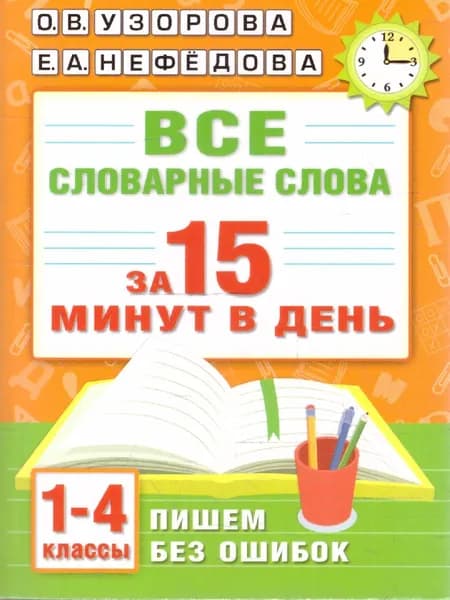 Все словарные слова за 15 минут в день 1-4 классы Пишем без ошибок | Узорова Ольга Васильевна, Нефедова Елена Алексеевна