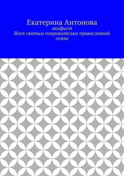 Акафист. Всем святым покровителям православной семьи | Антонова Екатерина | Электронная книга