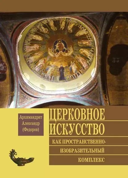 Церковное искусство как пространственно-изобразительный комплекс | Архимандрит Александр (Федоров) | Электронная книга