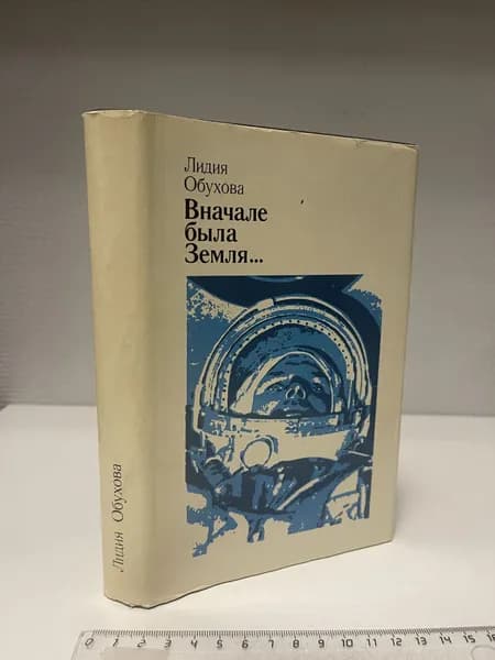 Вначале была Земля... Повесть-воспоминание о Юрии Гагарине. Обухова Лидия Алексеевна