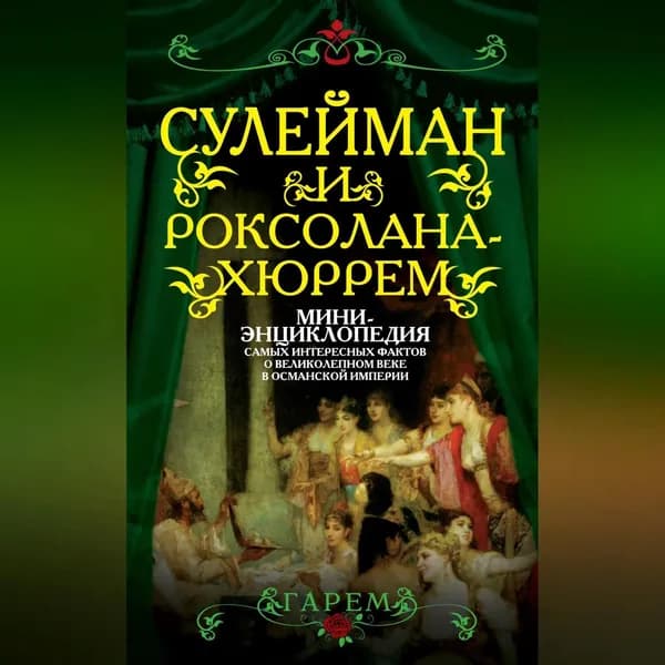 Сулейман и Роксолана-Хюррем. Мини-энциклопедия самых интересных фактов о Великолепном веке в Османской империи | Электронная аудиокнига